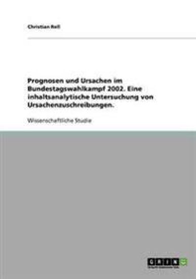 Prognosen und Ursachen im Bundestagswahlkampf 2002. Eine inhaltsanalytische Untersuchung von Ursachenzuschreibungen.