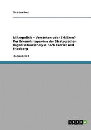 Mikropolitik - Verstehen oder Erklären? Der Erkenntnisgewinn der Strategischen Organisationsanalyse nach Crozier und Friedberg
