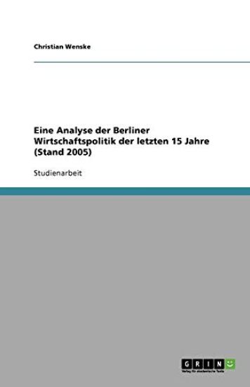 Eine Analyse der Berliner Wirtschaftspolitik der letzten 15 Jahre (Stand 2005)