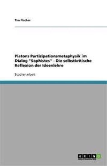 Platons Partizipationsmetaphysik Im Dialog Sophistes - Die Selbstkritische Reflexion Der Ideenlehre