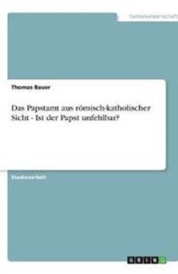 Das Papstamt aus römisch-katholischer Sicht - Ist der Papst unfehlbar?