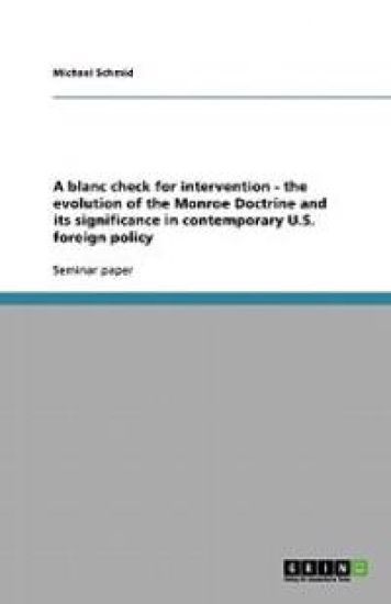 A blanc check for intervention - the evolution of the Monroe Doctrine and its significance in contemporary U.S. foreign policy