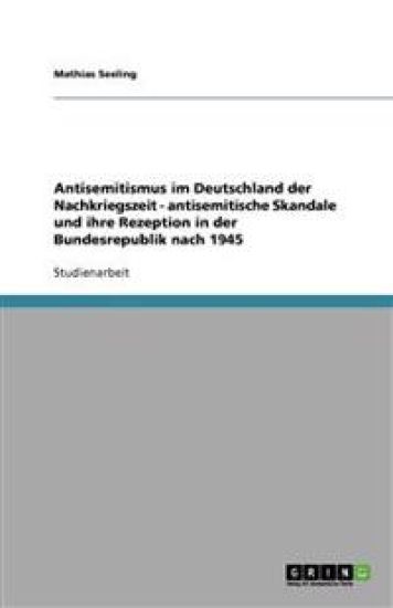 Antisemitismus Im Deutschland Der Nachkriegszeit - Antisemitische Skandale Und Ihre Rezeption in Der Bundesrepublik Nach 1945