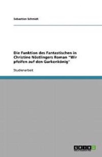 Die Funktion des Fantastischen in Christine Nöstlingers Roman "Wir pfeifen auf den Gurkenkönig"