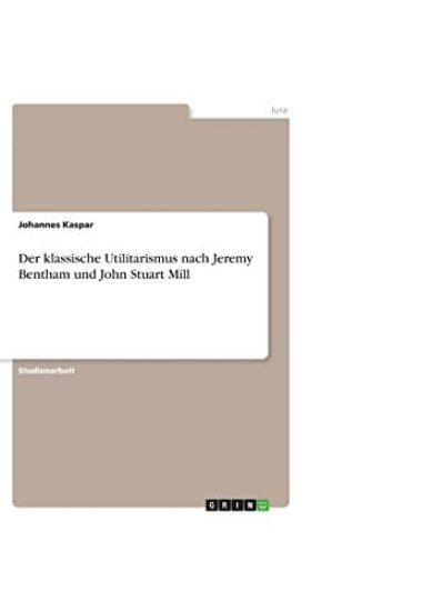 Der klassische Utilitarismus nach Jeremy Bentham und John Stuart Mill