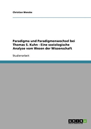 Paradigma und Paradigmenwechsel bei Thomas S. Kuhn - Eine soziologische Analyse vom Wesen der Wissenschaft