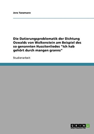 Die Datierungsproblematik der Dichtung Oswalds von Wolkenstein am Beispiel des so genannten Hussitenliedes "Ich hab gehört durch mangen granns"