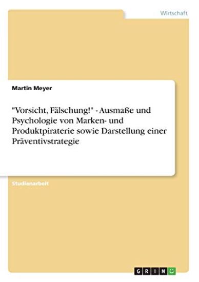 "Vorsicht, Fälschung!" - Ausmaße und Psychologie von Marken- und Produktpiraterie sowie Darstellung einer Präventivstrategie
