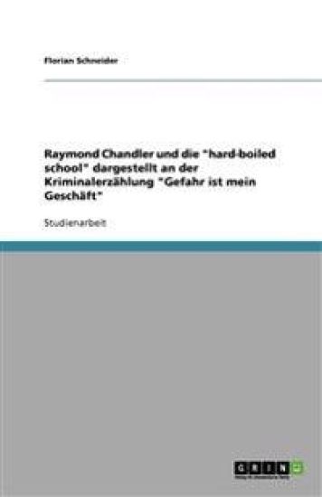 Raymond Chandler und die hard-boiled school dargestellt an der Kriminalerzahlung Gefahr ist mein Geschaft