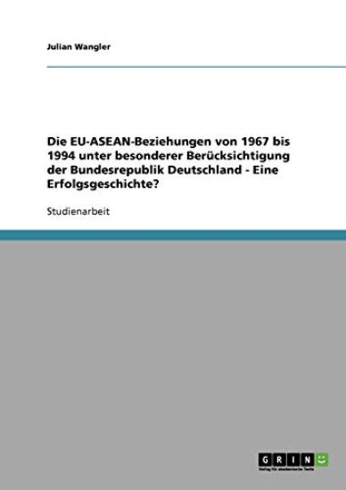 Die EU-ASEAN-Beziehungen von 1967 bis 1994 unter besonderer Berücksichtigung der Bundesrepublik Deutschland - Eine Erfolgsgeschichte?