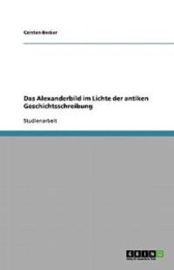 Das Alexanderbild Im Lichte Der Antiken Geschichtsschreibung