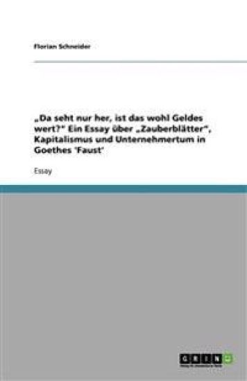 "Da seht nur her, ist das wohl Geldes wert?" Ein Essay uber "Zauberblatter", Kapitalismus und Unternehmertum in Goethes 'Faust'