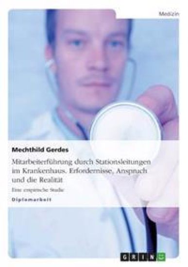 Mitarbeiterfuhrung Durch Stationsleitungen Im Krankenhaus. Erfordernisse, Anspruch Und Die Realitat