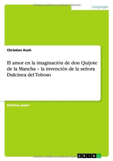 El amor en la imaginación de don Quijote de la Mancha - la invención de la señora Dulcinea del Toboso