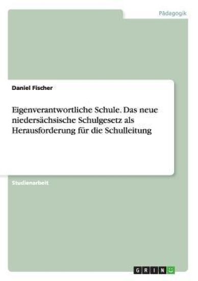 Eigenverantwortliche Schule. Das Neue Niedersachsische Schulgesetz ALS Herausforderung Fur Die Schulleitung