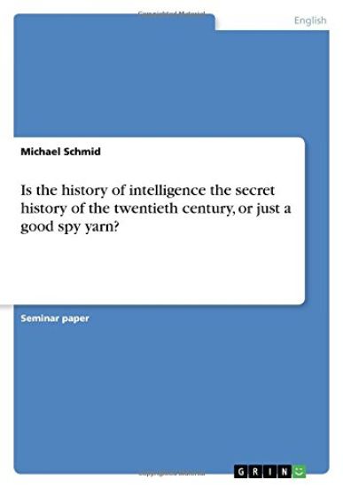 Is the history of intelligence the secret history of the twentieth century, or just a good spy yarn?