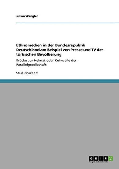 Ethnomedien in der Bundesrepublik Deutschland am Beispiel von Presse und TV der türkischen Bevölkerung