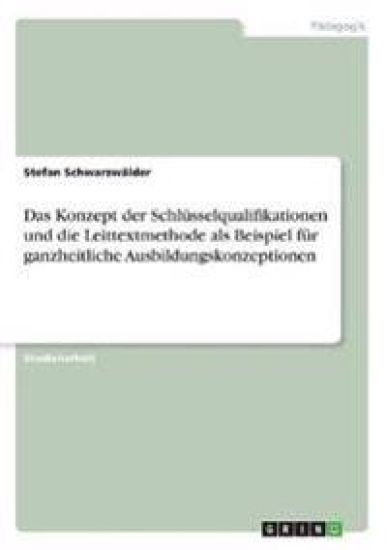 Das Konzept der Schlüsselqualifikationen und die Leittextmethode als Beispiel für ganzheitliche Ausbildungskonzeptionen