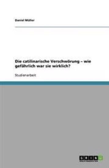 Die catilinarische Verschwörung - wie gefährlich war sie wirklich?