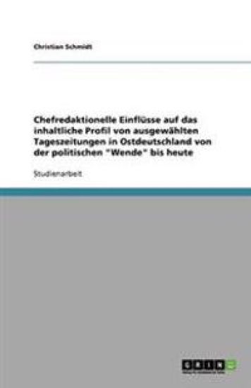 Chefredaktionelle Einflüsse auf das inhaltliche Profil von ausgewählten Tageszeitungen in Ostdeutschland von der politischen "Wende" bis heute