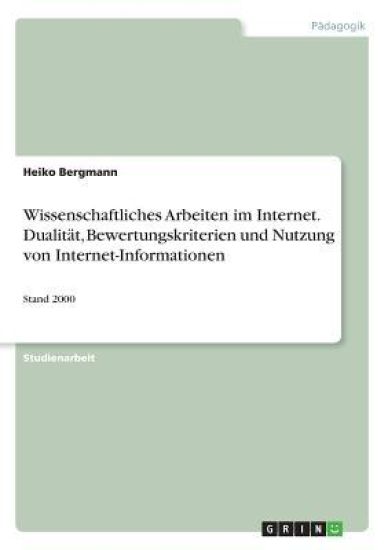 Wissenschaftliches Arbeiten im Internet. Dualität, Bewertungskriterien und Nutzung von Internet-Informationen