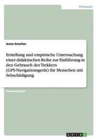 Erstellung und empirische Untersuchung einer didaktischen Reihe zur Einführung in den Gebrauch des Trekkers (GPS-Navigationsgerät) für Menschen mit Sehschädigung