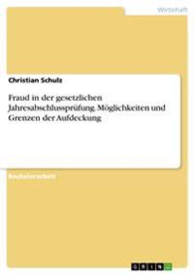 Fraud in Der Gesetzlichen Jahresabschlussprufung. Moglichkeiten Und Grenzen Der Aufdeckung