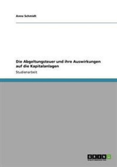Die Abgeltungsteuer und ihre Auswirkungen auf die Kapitalanlagen