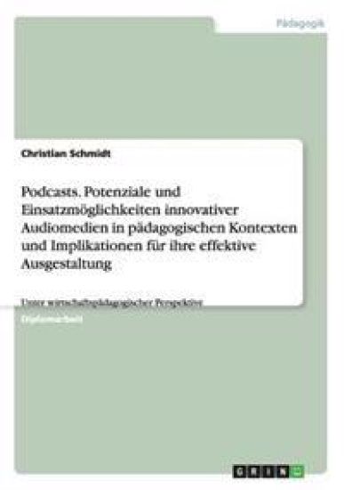 Podcasts. Potenziale und Einsatzmöglichkeiten innovativer Audiomedien in pädagogischen Kontexten und Implikationen für ihre effektive Ausgestaltung