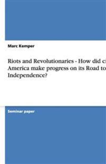 Riots and Revolutionaries - How did civil America make progress on its Road to Independence?