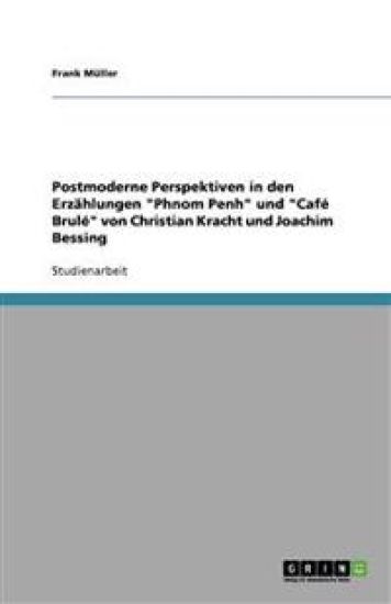 Postmoderne Perspektiven in den Erzahlungen Phnom Penh und Cafe Brule von Christian Kracht und Joachim Bessing