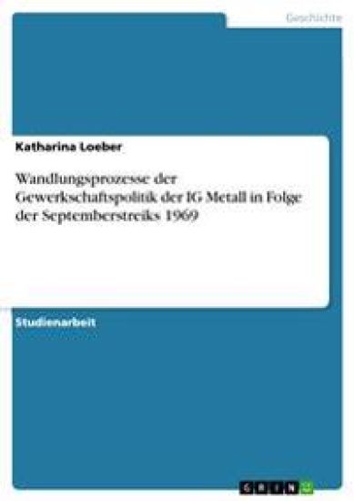 Wandlungsprozesse der Gewerkschaftspolitik der IG Metall in Folge der Septemberstreiks 1969