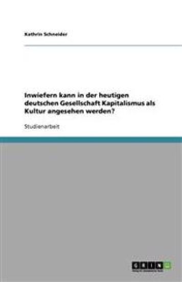 Inwiefern kann in der heutigen deutschen Gesellschaft Kapitalismus als Kultur angesehen werden?
