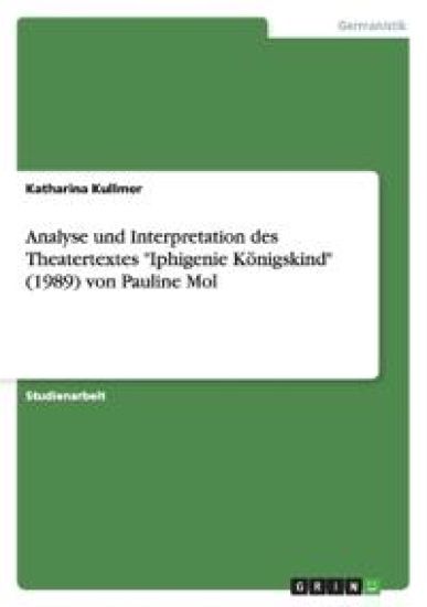 Analyse und Interpretation des Theatertextes Iphigenie Koenigskind (1989) von Pauline Mol