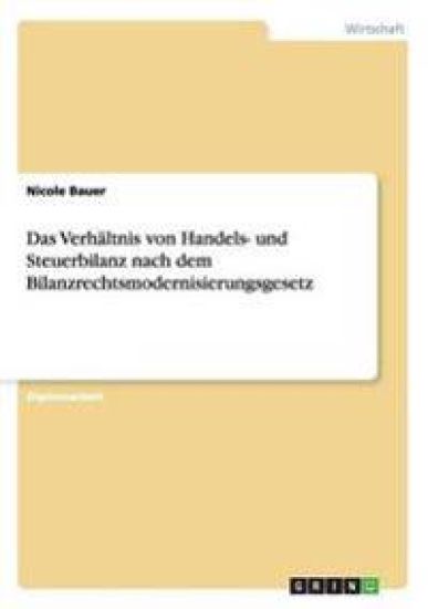 Das Verhältnis von Handels- und Steuerbilanz nach dem Bilanzrechtsmodernisierungsgesetz