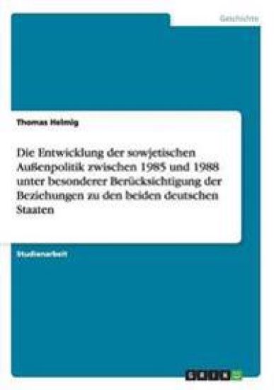Entwicklung Der Sowjetischen Aussenpolitik Zwischen 1985 Und 1988 Unter Besonderer Berucksichtigung Der Beziehungen Zu Den Beiden Deutschen Staate