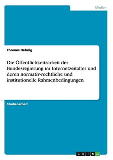 Die Öffentlichkeitsarbeit der Bundesregierung im Internetzeitalter und deren normativ-rechtliche und institutionelle Rahmenbedingungen