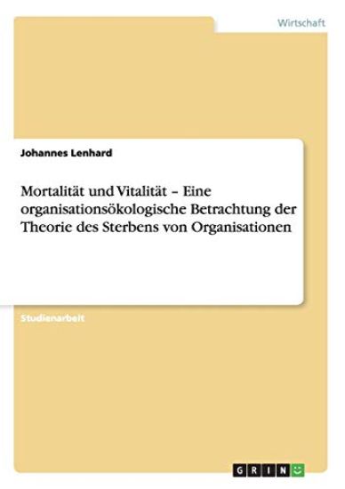 Mortalitat Und Vitalitat a " Eine Organisationsakologische Betrachtung Der Theorie Des Sterbens Von Organisationen