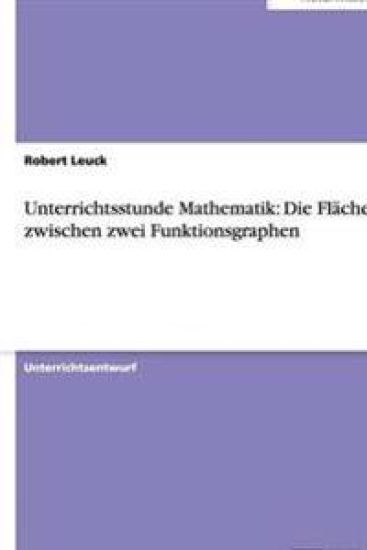 Unterrichtsstunde Mathematik: Die Fläche zwischen zwei Funktionsgraphen