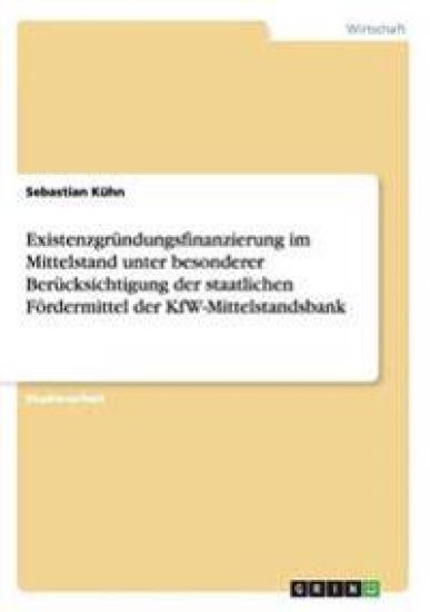 Existenzgründungsfinanzierung im Mittelstand unter besonderer Berücksichtigung der staatlichen Fördermittel der KfW-Mittelstandsbank