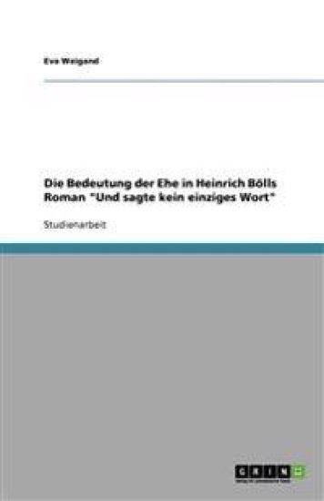 Die Bedeutung der Ehe in Heinrich Bölls Roman "Und sagte kein einziges Wort"