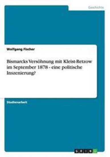 Bismarcks Versohnung Mit Kleist-Retzow Im September 1878 - Eine Politische Inszenierung?