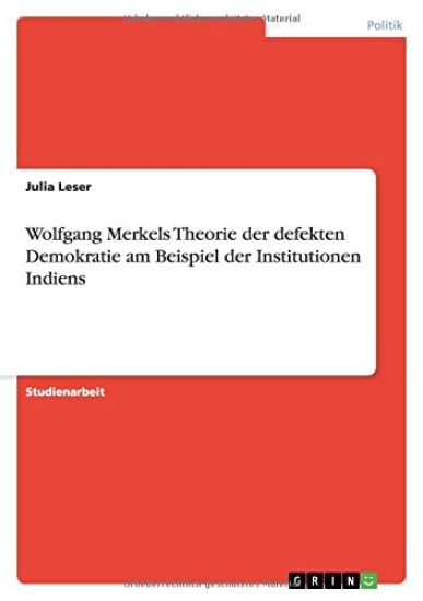 Wolfgang Merkels Theorie der defekten Demokratie am Beispiel der Institutionen Indiens