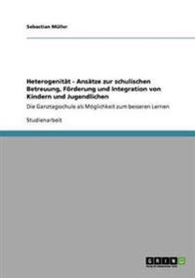 Heterogenität - Ansätze zur schulischen Betreuung, Förderung und Integration von Kindern und Jugendlichen