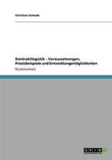 Kontraktlogistik - Voraussetzungen, Praxisbeispiele und Entwicklungsmöglichkeiten