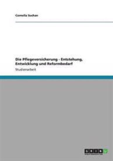 Die Pflegeversicherung - Entstehung, Entwicklung und Reformbedarf