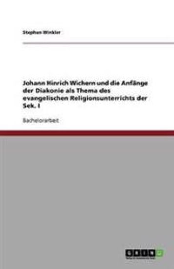 Johann Hinrich Wichern und die Anfänge der Diakonie als Thema des evangelischen Religionsunterrichts der Sek. I