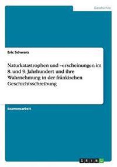Naturkatastrophen und -erscheinungen im 8. und 9. Jahrhundert und ihre Wahrnehmung in der fränkischen Geschichtsschreibung