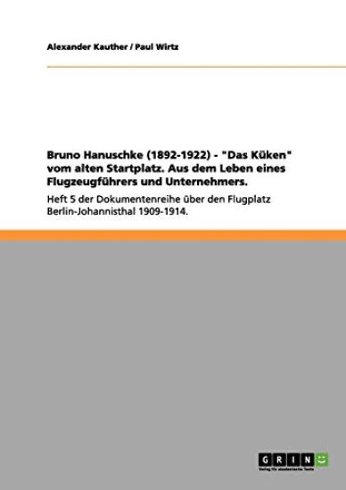 Bruno Hanuschke (1892-1922) - "Das Küken" vom alten Startplatz. Aus dem Leben eines Flugzeugführers und Unternehmers.