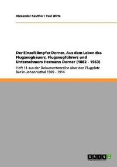 Der Einzelkämpfer Dorner. Aus dem Leben des Flugzeugbauers, Flugzeugführers und Unternehmers Hermann Dorner (1882 - 1963)
